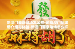 新澳门葡京赌场怎么样-葡京澳门新赌场介绍与体验-新澳门葡京赌场怎么样