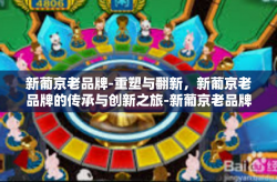 新葡京老品牌-重塑与翻新，新葡京老品牌的传承与创新之旅-新葡京老品牌