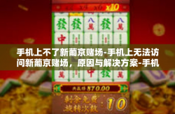 手机上不了新葡京赌场-手机上无法访问新葡京赌场，原因与解决方案-手机上不了新葡京赌场