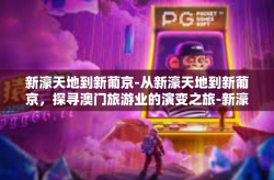 新濠天地到新葡京-从新濠天地到新葡京，探寻澳门旅游业的演变之旅-新濠天地到新葡京