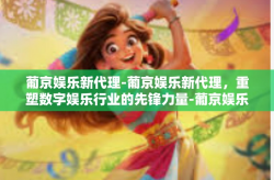 葡京娱乐新代理-葡京娱乐新代理，重塑数字娱乐行业的先锋力量-葡京娱乐新代理