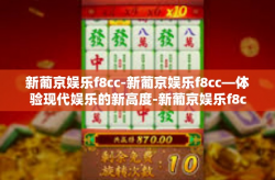 新葡京娱乐f8cc-新葡京娱乐f8cc—体验现代娱乐的新高度-新葡京娱乐f8cc