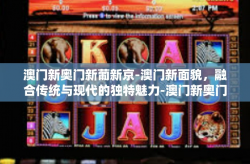 澳门新奥门新葡新京-澳门新面貌，融合传统与现代的独特魅力-澳门新奥门新葡新京