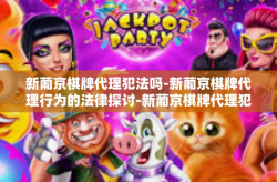 新葡京棋牌代理犯法吗-新葡京棋牌代理行为的法律探讨-新葡京棋牌代理犯法吗