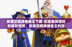 新葡京棋牌捕鱼王下载-探索棋牌游戏的精彩世界，新葡京棋牌捕鱼王的游戏下载指南-新葡京棋牌捕鱼王下载