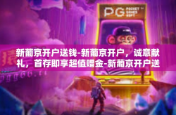 新葡京开户送钱-新葡京开户，诚意献礼，首存即享超值赠金-新葡京开户送钱
