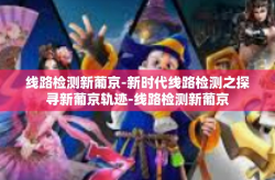 线路检测新葡京-新时代线路检测之探寻新葡京轨迹-线路检测新葡京