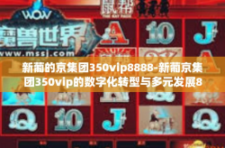 新葡的京集团350vip8888-新葡京集团350vip的数字化转型与多元发展8888故事回顾-新葡的京集团350vip8888