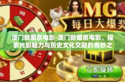 澳门新葡京电影-澳门新葡京电影，探索光影魅力与历史文化交融的奇妙之旅-澳门新葡京电影