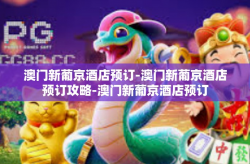 澳门新葡京酒店预订-澳门新葡京酒店预订攻略-澳门新葡京酒店预订