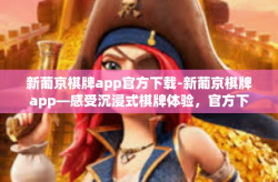 新葡京棋牌app官方下载-新葡京棋牌app—感受沉浸式棋牌体验，官方下载攻略-新葡京棋牌app官方下载