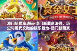澳门新葡京涛码-澳门新葡京涛码，历史与现代交融的娱乐胜地-澳门新葡京涛码