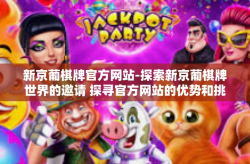 新京葡棋牌官方网站-探索新京葡棋牌世界的邀请 探寻官方网站的优势和挑战-新京葡棋牌官方网站