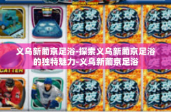 义乌新葡京足浴-探索义乌新葡京足浴的独特魅力-义乌新葡京足浴