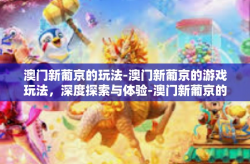 澳门新葡京的玩法-澳门新葡京的游戏玩法，深度探索与体验-澳门新葡京的玩法
