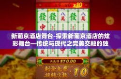 新葡京酒店舞台-探索新葡京酒店的炫彩舞台—传统与现代之完美交融的独特表演空间-新葡京酒店舞台