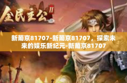 新葡京81707-新葡京81707，探索未来的娱乐新纪元-新葡京81707