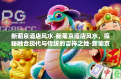 新葡京酒店风水-新葡京酒店风水，探秘融合现代与传统的吉祥之地-新葡京酒店风水