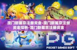 澳门新葡京注册资金-澳门新葡京注册资金探析-澳门新葡京注册资金