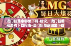 澳门新葡京哪里下载-建议，澳门新葡京游戏下载指南-澳门新葡京哪里下载