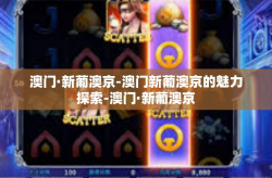 澳门·新葡澳京-澳门新葡澳京的魅力探索-澳门·新葡澳京