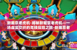 新葡京老虎机-揭秘新葡京老虎机—一场虚实交织的竞技探险之旅-新葡京老虎机