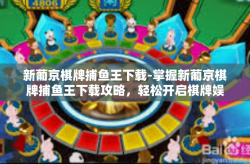 新葡京棋牌捕鱼王下载-掌握新葡京棋牌捕鱼王下载攻略，轻松开启棋牌娱乐之旅-新葡京棋牌捕鱼王下载