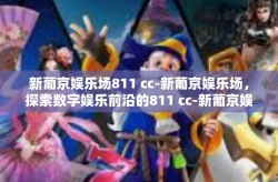 新葡京娱乐场811 cc-新葡京娱乐场，探索数字娱乐前沿的811 cc-新葡京娱乐场811 cc