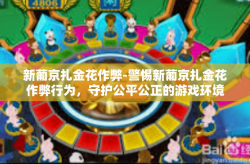 新葡京扎金花作弊-警惕新葡京扎金花作弊行为，守护公平公正的游戏环境-新葡京扎金花作弊