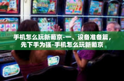 手机怎么玩新葡京-一、设备准备篇，先下手为强-手机怎么玩新葡京