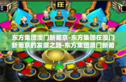 东方集团澳门新葡京-东方集团在澳门新葡京的发展之路-东方集团澳门新葡京