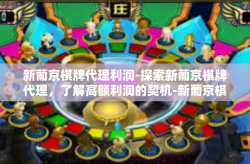新葡京棋牌代理利润-探索新葡京棋牌代理，了解高额利润的契机-新葡京棋牌代理利润