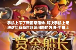 手机上不了新葡京赌场-解决手机上无法访问新葡京赌场问题的方法-手机上不了新葡京赌场
