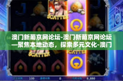 澳门新葡京网论坛-澳门新葡京网论坛—聚焦本地动态，探索多元文化-澳门新葡京网论坛