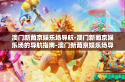 澳门新葡京娱乐场导航-澳门新葡京娱乐场的导航指南-澳门新葡京娱乐场导航