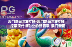 澳门新葡京ii打码-澳门新葡京ii打码—探索现代博彩业的新篇章-澳门新葡京ii打码