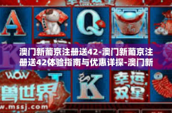 澳门新葡京注册送42-澳门新葡京注册送42体验指南与优惠详探-澳门新葡京注册送42