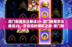 澳门新葡京注册送28-澳门新葡京注册送28，开启你的博彩之旅-澳门新葡京注册送28