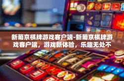 新葡京棋牌游戏客户端-新葡京棋牌游戏客户端，游戏新体验，乐趣无处不在-新葡京棋牌游戏客户端