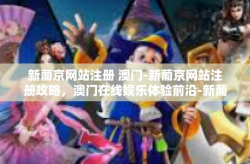 新葡京网站注册 澳门-新葡京网站注册攻略，澳门在线娱乐体验前沿-新葡京网站注册 澳门