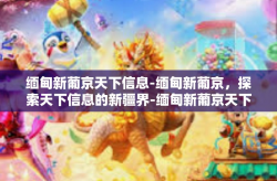 缅甸新葡京天下信息-缅甸新葡京，探索天下信息的新疆界-缅甸新葡京天下信息