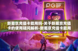 新葡京充值卡能用吗-关于新葡京充值卡的使用疑问解析-新葡京充值卡能用吗