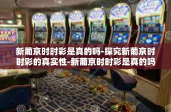 新葡京时时彩是真的吗-探究新葡京时时彩的真实性-新葡京时时彩是真的吗
