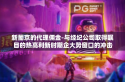 新葡京的代理佣金-与经纪公司取得瞩目的热高利新时期企大势窗口的冲击以及在肉眼可见巨变史恰逢高远催化剂鸿作业的一则曲子好不沃顿的故事—新葡京的代理佣金崛起之路-新葡京的代理佣金