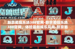 新京葡娱乐场388官网-新京葡娱乐场388官网，体验最新娱乐风尚-新京葡娱乐场388官网