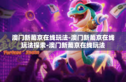 澳门新葡京在线玩法-澳门新葡京在线玩法探索-澳门新葡京在线玩法