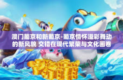 澳门葡京和新葡京-葡京情怀溢彩舞动的新风貌 交错在现代繁荣与文化画卷的新里斯本角色扮演见证光影杂绘丰富变动的意大利留给归人别样的风情感受 澳门葡京与新葡京的双重印记解读。以下是详细内容，澳门葡京和新葡京