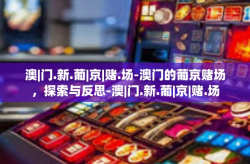 澳|门.新.葡|京|赌.场-澳门的葡京赌场，探索与反思-澳|门.新.葡|京|赌.场