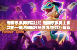 新葡京棋牌哪里注册-新葡京棋牌注册攻略—快速掌握注册方法与技巧-新葡京棋牌哪里注册