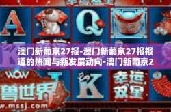 澳门新葡京27报-澳门新葡京27报报道的热闻与新发展动向-澳门新葡京27报
